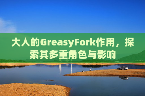 大人的GreasyFork作用，探索其多重角色与影响