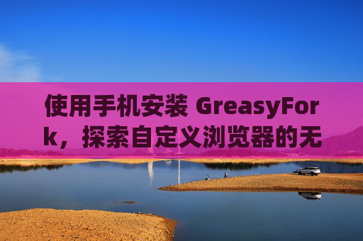 使用手机安装 GreasyFork，探索自定义浏览器的无限可能